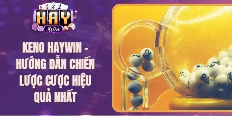 Keno Haywin – Hướng Dẫn Chiến Lược Cược Hiệu Quả Nhất