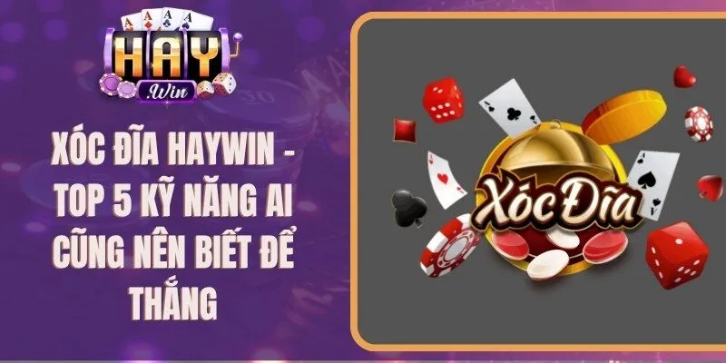 Xóc Đĩa Haywin - TOP 5 Kỹ Năng Ai Cũng Nên Biết Để Thắng